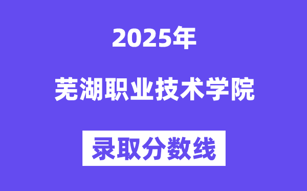 2025蕪湖職業(yè)技術(shù)學(xué)院錄取分?jǐn)?shù)線(含2024年錄取情況)