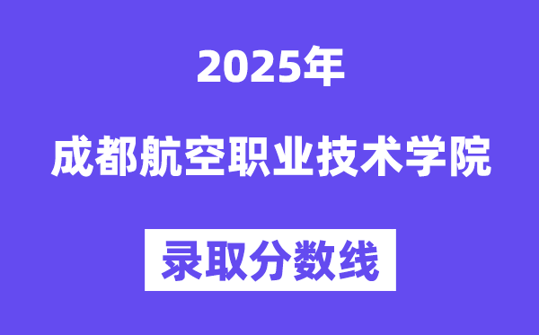 2025成都航空職業技術學院錄取分數線(含2024年錄取情況)