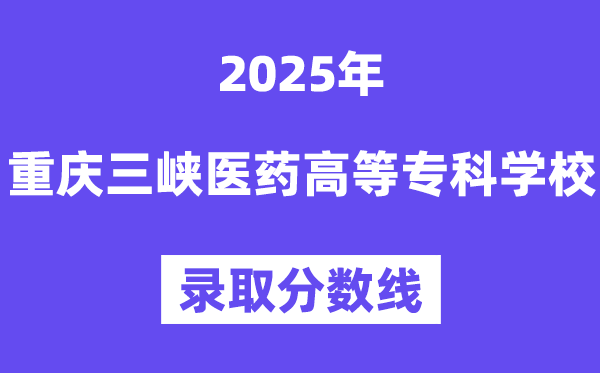 2025重慶三峽醫(yī)藥高等?？茖W(xué)校錄取分?jǐn)?shù)線（含2024年錄取情況）