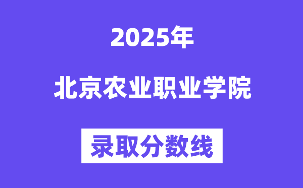 2025北京農(nóng)業(yè)職業(yè)學(xué)院錄取分?jǐn)?shù)線(含2024年錄取情況)