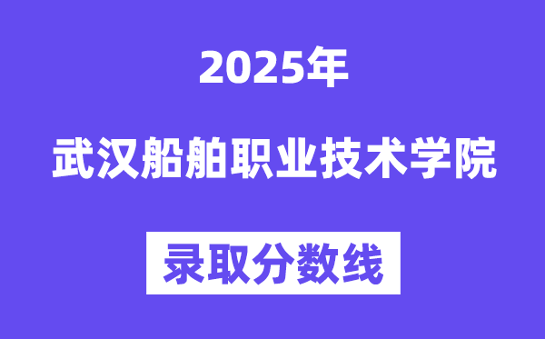 2025武漢船舶職業技術學院錄取分數線(含2024年錄取情況)