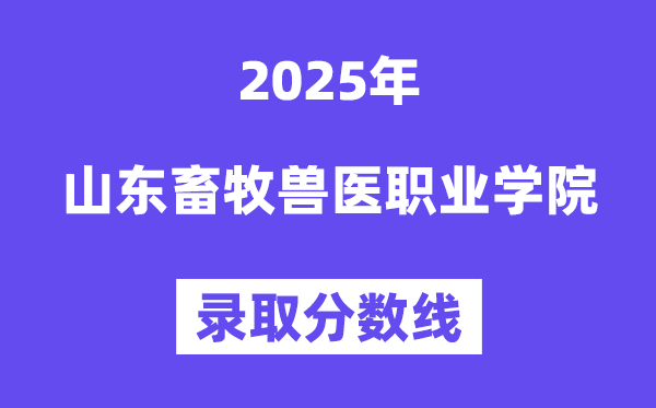 2025山東畜牧獸醫職業學院錄取分數線(含2024年錄取情況)