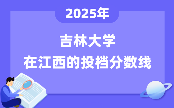 2025年吉林大學在江西投檔分數線是多少(含位次對照表)