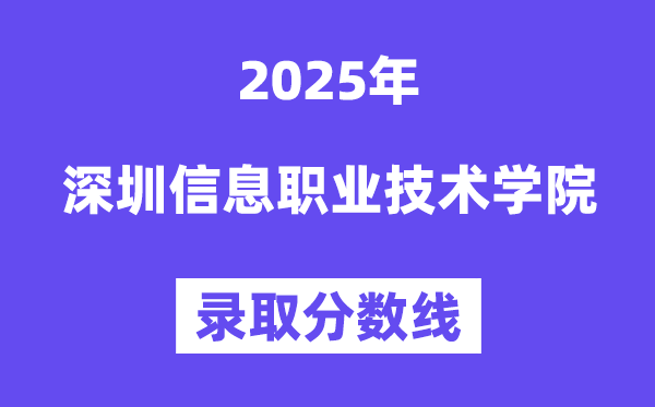 2025深圳信息職業技術學院錄取分數線(含2024年錄取情況)