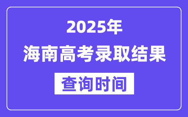 2025海南高考錄取結果查詢時間,具體幾號查詢？