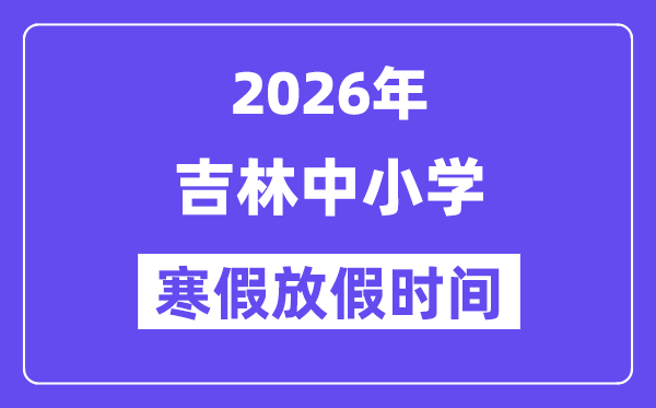 2026年吉林中小學寒假放假時間表,幾月幾號開始放寒假