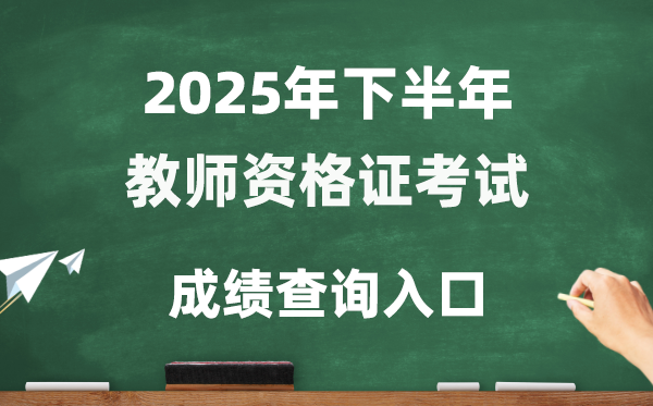 2025年下半年教師資格證成績查詢入口(http://ntce.neea.edu.cn/ntce/)