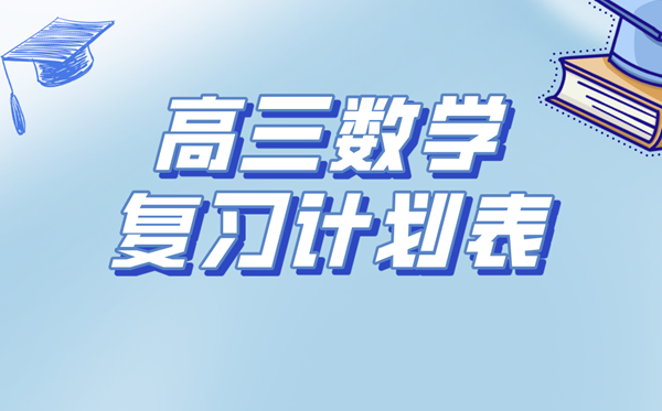 高三數學復習計劃表,高考數學備考復習計劃及備考攻略