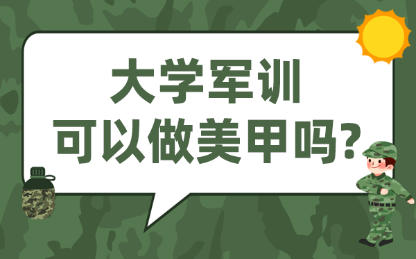 大學軍訓可以做美甲嗎,軍訓可不可以涂指甲