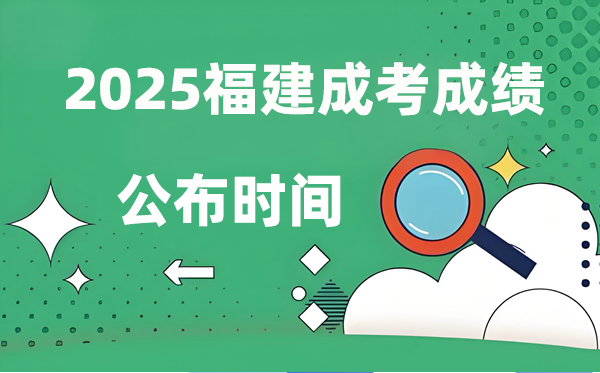 2025年福建成人高考成績公布時間,成考分?jǐn)?shù)什么時候出來?