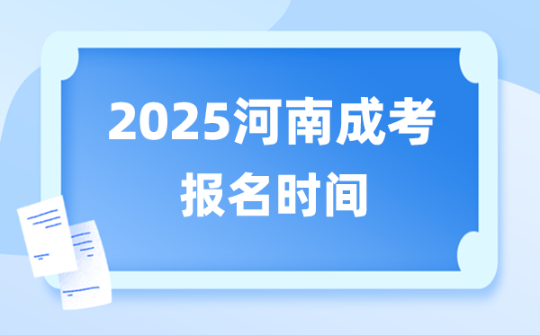 2025年河南成人高考報(bào)名時(shí)間,河南成考報(bào)名截止到什么時(shí)候?