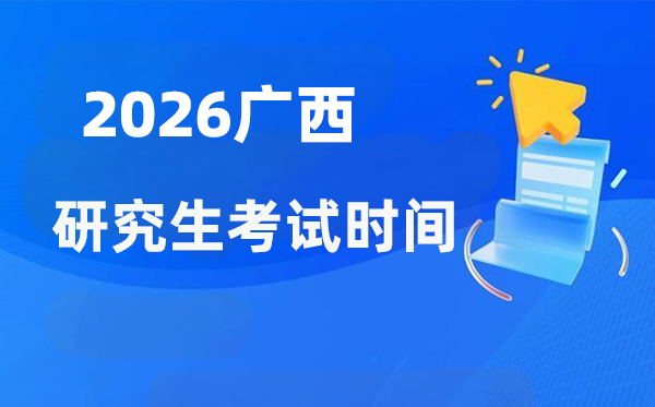 2026年廣西研究生考試時間安排,廣西考研時間是什么時候?