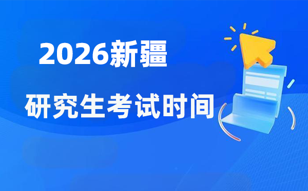 2026年新疆研究生考試時間安排,新疆考研時間是什么時候？