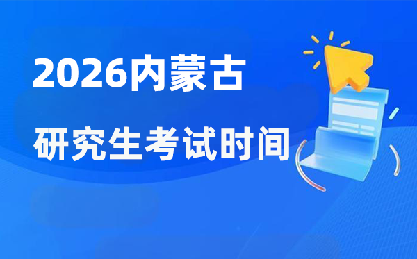 2026年內蒙古研究生考試時間安排,內蒙古考研時間是什么時候？