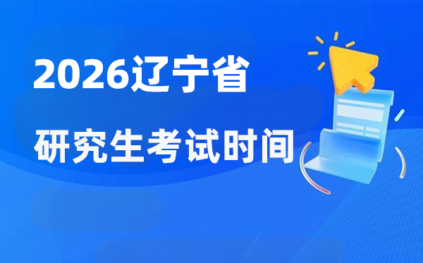 2026年遼寧省研究生考試時間安排,遼寧考研時間是什么時候?