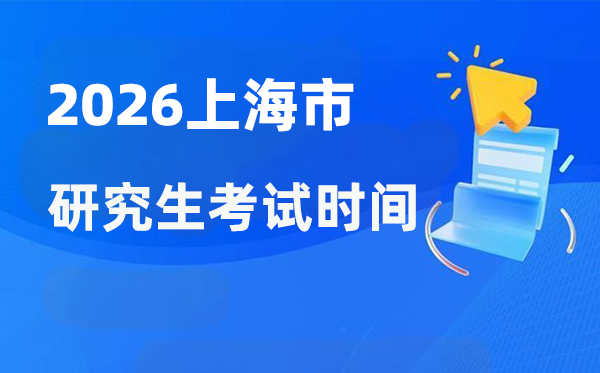 2026年上海市研究生考試時間安排,上海考研時間是什么時候?