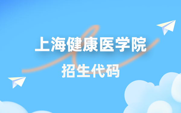 上海健康醫(yī)學(xué)院招生代碼是多少？附專業(yè)代碼對照表(2026年參考)