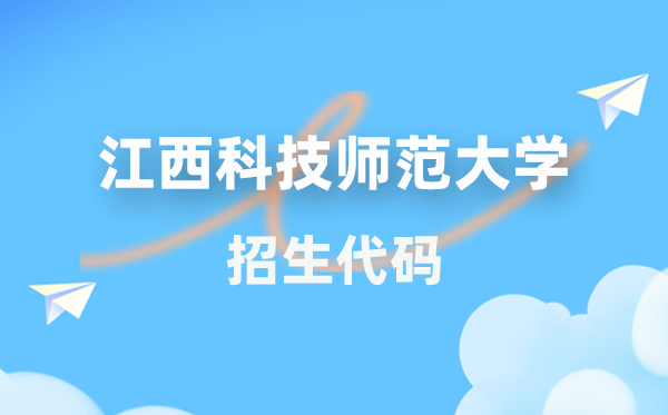 江西科技師范大學(xué)招生代碼是多少?附專業(yè)代碼對(duì)照表(2026年參考)