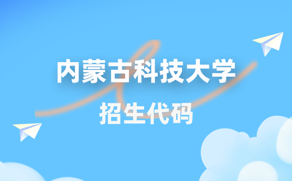 內(nèi)蒙古科技大學(xué)招生代碼是多少?附專業(yè)代碼對照表(2026年參考)