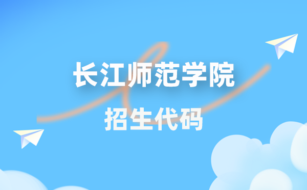 長江師范學院招生代碼是多少?附專業代碼對照表(2026年參考)