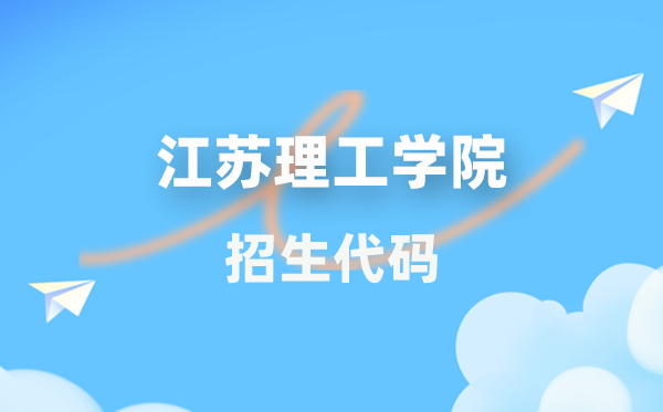 江蘇理工學院招生代碼是多少?附專業代碼對照表(2026年參考)