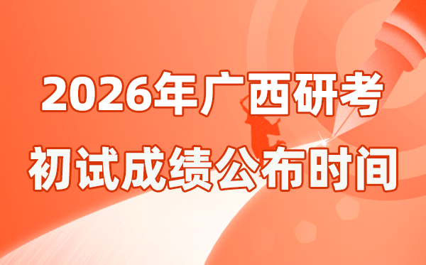 廣西2026年碩士研究生招生考試初試成績(jī)公布時(shí)間是幾號(hào)?