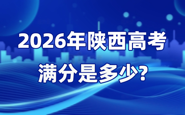 2026年陜西高考滿分是多少,陜西高考各科目分值設(shè)置