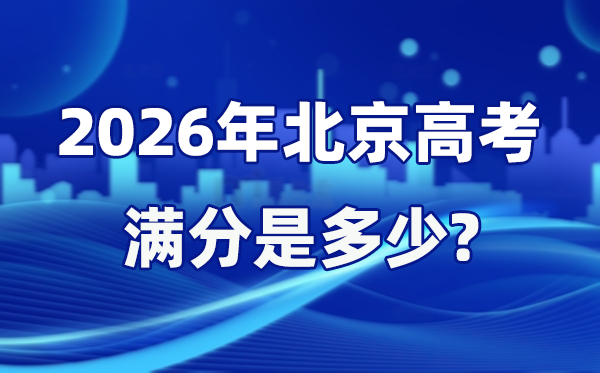 2026年北京高考滿分是多少,北京高考各科目分值設(shè)置