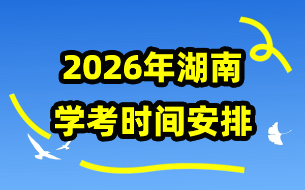 2026年湖南學(xué)考時(shí)間安排,湖南學(xué)業(yè)水平合格性考試具體時(shí)間