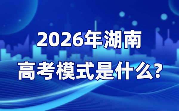 2026年湖南高考模式是什么,是3+1+2模式嗎?