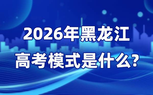 2026年黑龍江高考模式是什么,是3+1+2模式嗎？