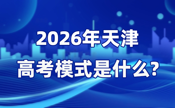 2026年天津高考模式是什么,是3+3模式嗎？