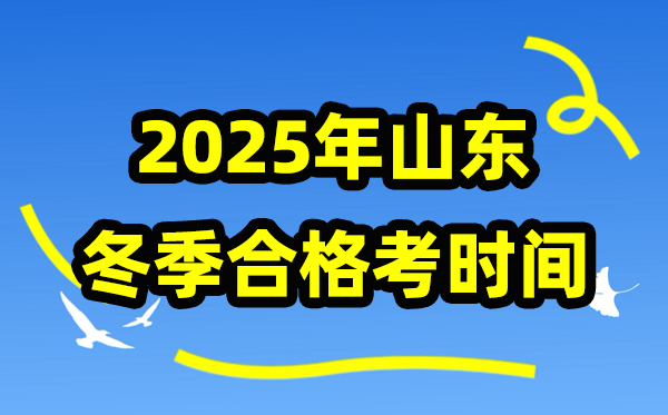 2025年山東冬季合格考時間安排,山東冬季學業水平合格性考試具體時間