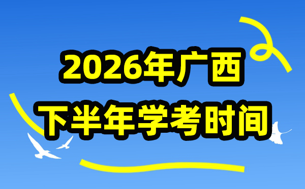 廣西2026年下半年學考時間,廣西高中學業水平合格性考試具體時間