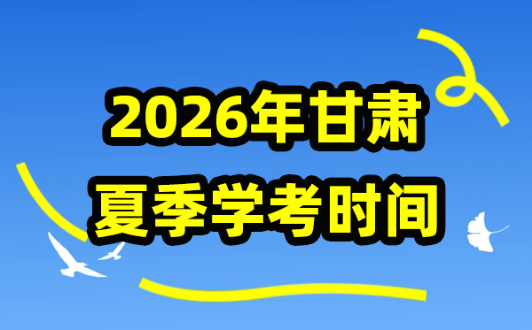 甘肅2026年夏季學考時間,甘肅高中學業水平合格性考試具體時間
