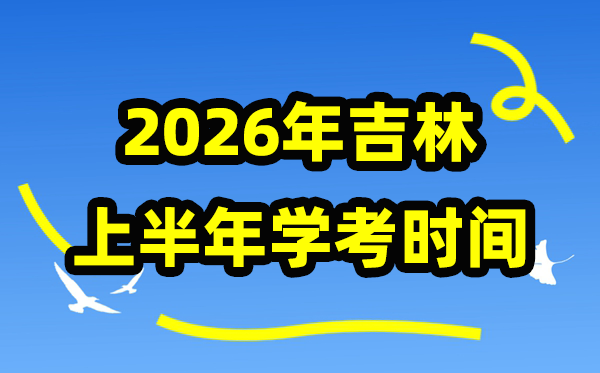 吉林2026年上半年學考時間,吉林高中學業水平合格性考試具體安排