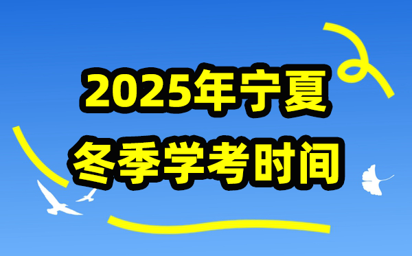 2025年冬季寧夏學考時間,寧夏高中學業水平合格性考試具體時間
