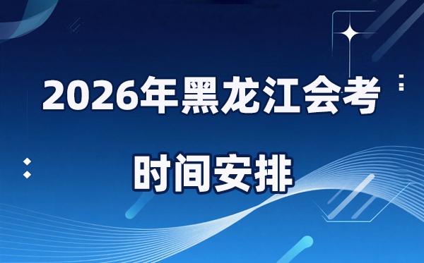 2026年黑龍江會考時間安排,具體是什么時間考?