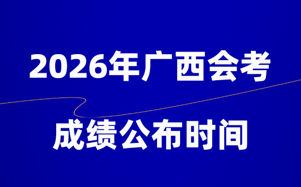 2026年廣西會考成績什么時候出,一般多久公布?