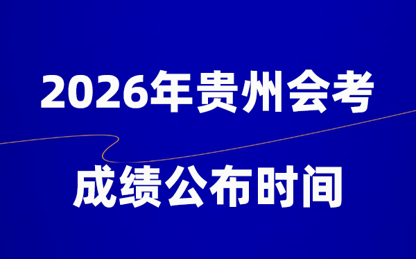 2026年貴州會考成績什么時候出,一般多久公布?