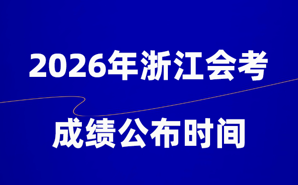 2026年浙江會考成績什么時候出,一般多久公布?