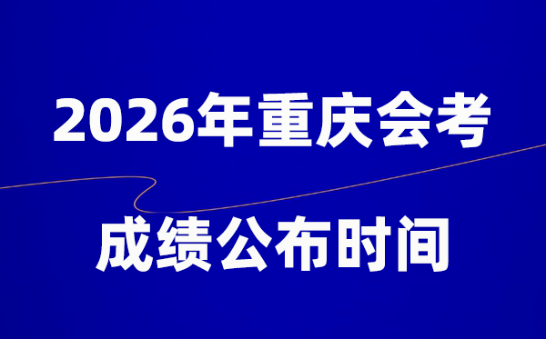 2026年重慶會考成績什么時候出,一般多久公布？