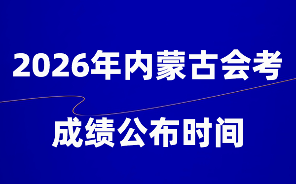 2026年內(nèi)蒙古會(huì)考成績什么時(shí)候出,一般多久公布?
