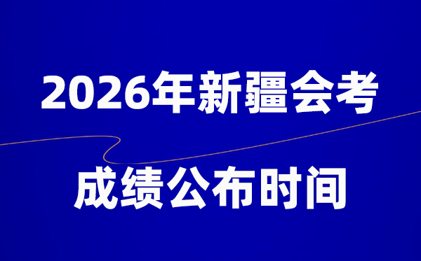 2026年新疆會考成績什么時候出,一般多久公布?