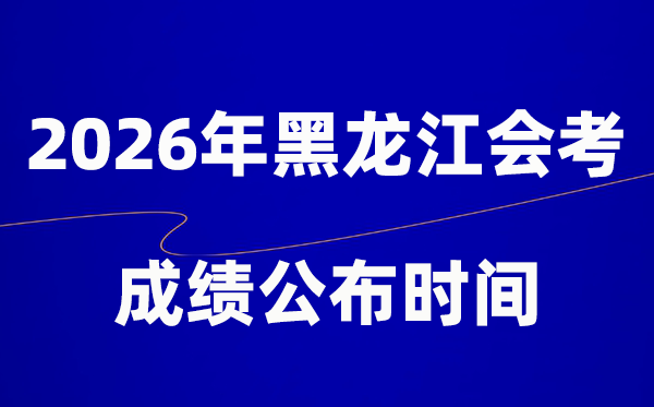 2026年黑龍江會考成績什么時候出,一般多久公布?