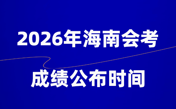2026年海南會(huì)考成績(jī)什么時(shí)候出,一般多久公布?