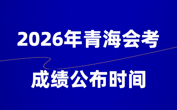 2026年青海會考成績什么時候出,一般多久公布?