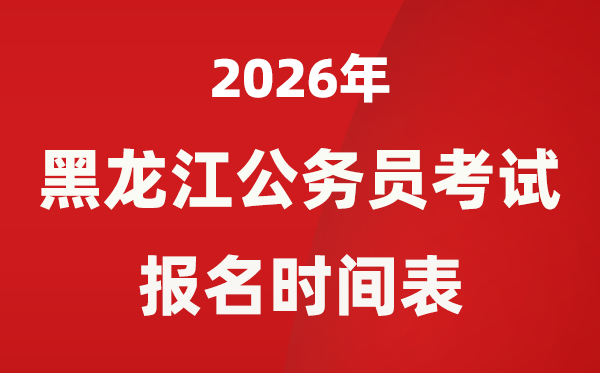 2026年黑龍江省公務員考試報名時間表,省考什么時候報考