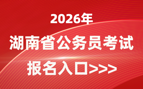 2026年湖南公務員報考官網入口(http://www.hunanpea.com/)