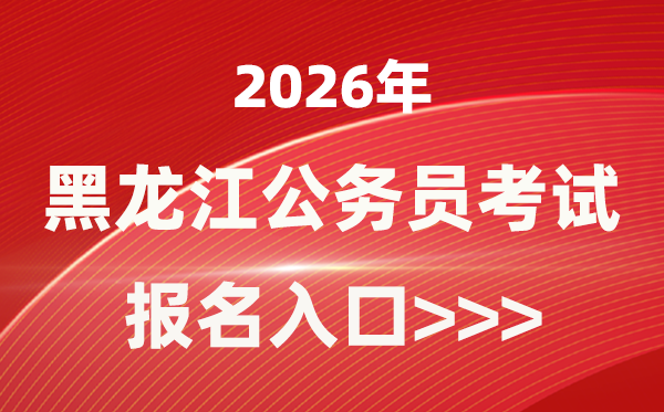 2026年黑龍江公務員報考官網入口(http://www.hljsgwy.org.cn/)